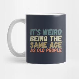 It's Weird Being The Same Age As Old People Mug